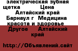 электрическая зубная щетка Oral-B › Цена ­ 1 500 - Алтайский край, Барнаул г. Медицина, красота и здоровье » Другое   . Алтайский край